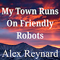 My Town Runs On Friendly Robots by AlexReynard