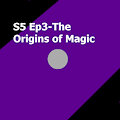 S5 Ep3- The Origins of Magic